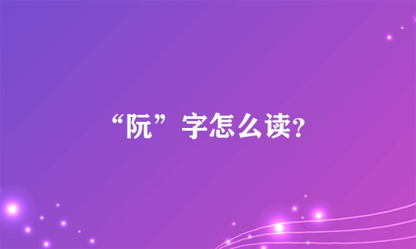“阮”字怎么读？