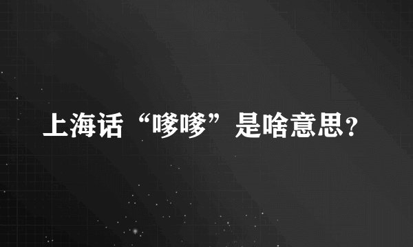 上海话“嗲嗲”是啥意思？