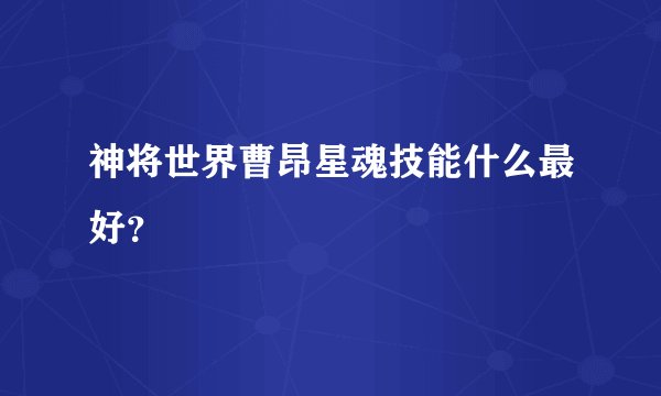 神将世界曹昂星魂技能什么最好？