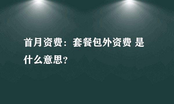 首月资费：套餐包外资费 是什么意思？