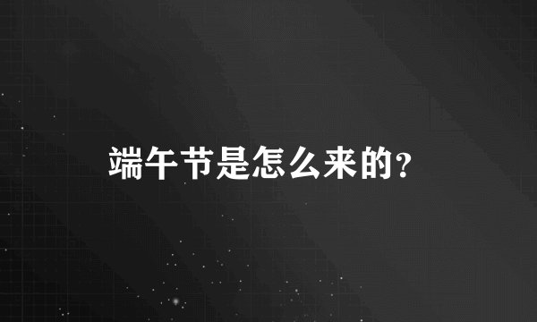 端午节是怎么来的？