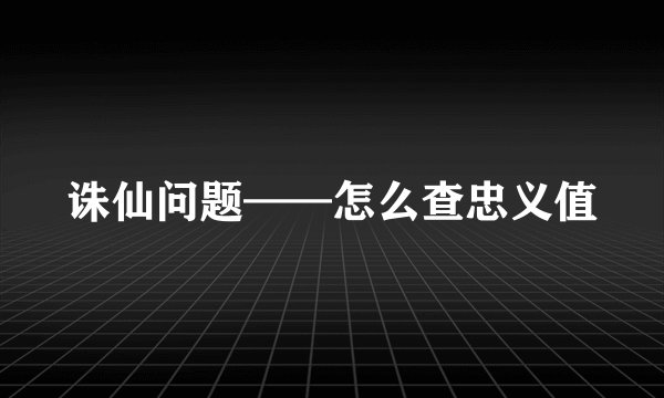 诛仙问题——怎么查忠义值
