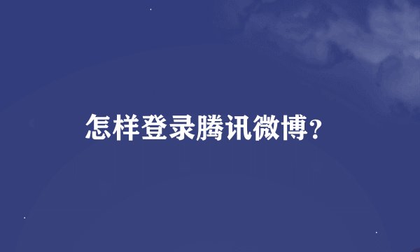 怎样登录腾讯微博？