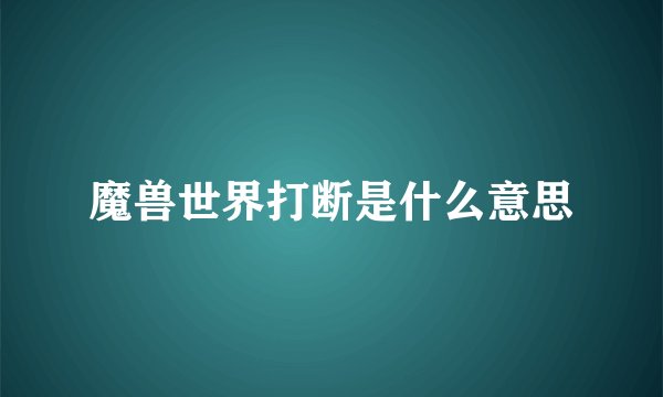 魔兽世界打断是什么意思