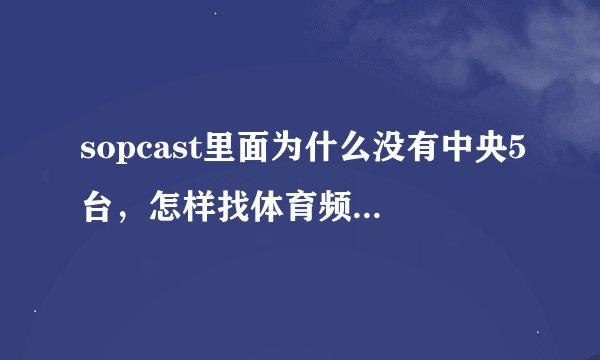sopcast里面为什么没有中央5台，怎样找体育频道的播放地址？