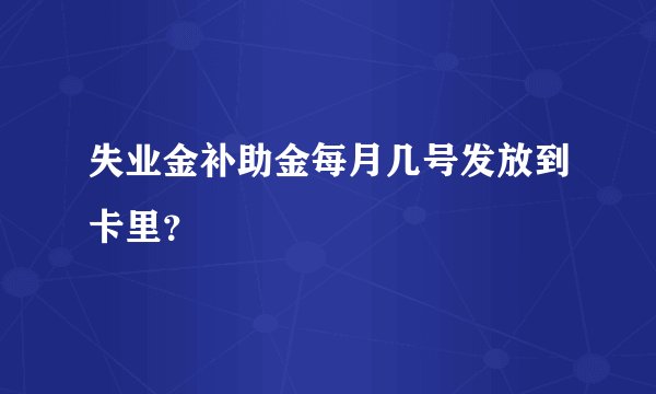 失业金补助金每月几号发放到卡里？
