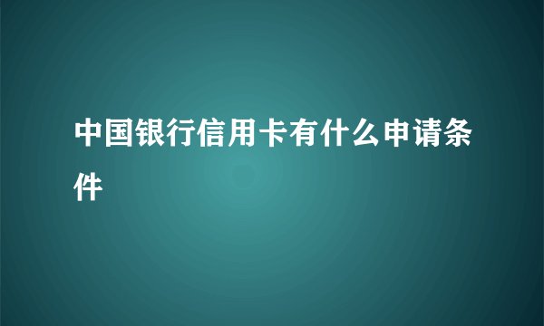 中国银行信用卡有什么申请条件