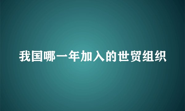 我国哪一年加入的世贸组织