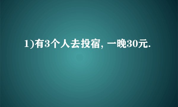 1)有3个人去投宿, 一晚30元.