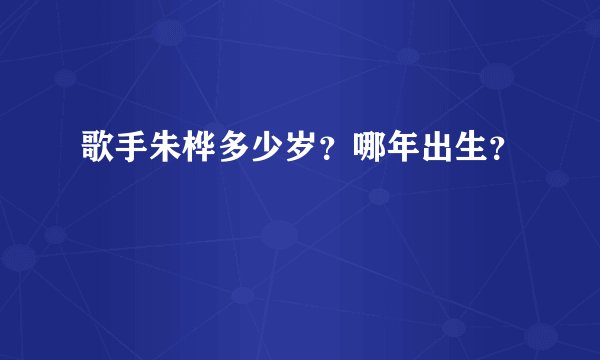 歌手朱桦多少岁？哪年出生？
