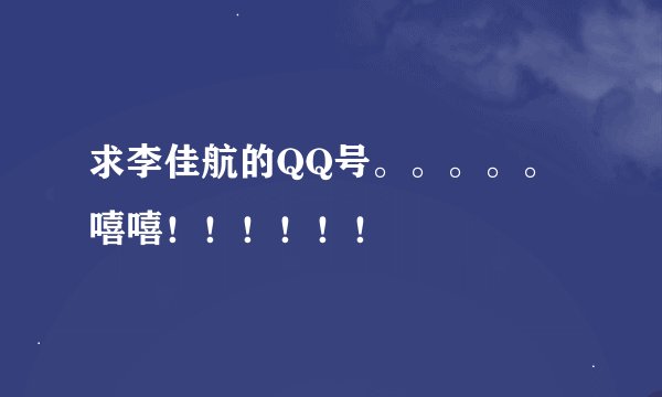 求李佳航的QQ号。。。。。嘻嘻！！！！！！
