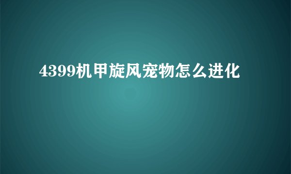 4399机甲旋风宠物怎么进化