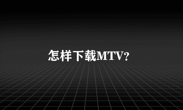 怎样下载MTV？