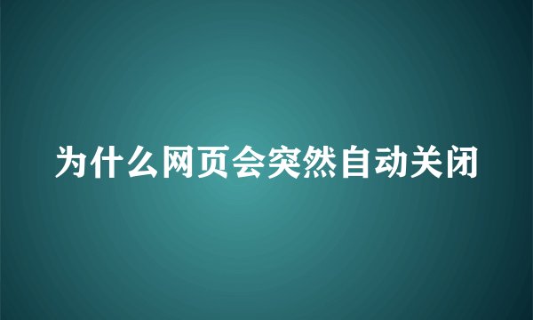 为什么网页会突然自动关闭