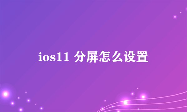 ios11 分屏怎么设置