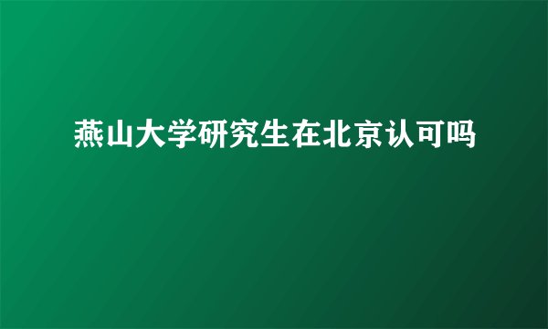 燕山大学研究生在北京认可吗