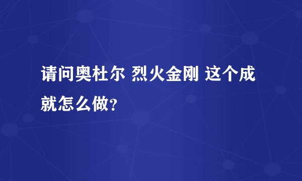 请问奥杜尔 烈火金刚 这个成就怎么做？