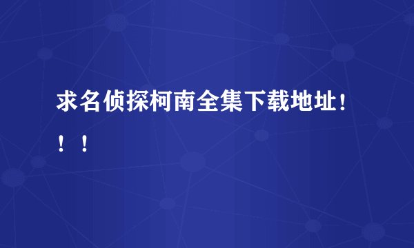 求名侦探柯南全集下载地址！！！