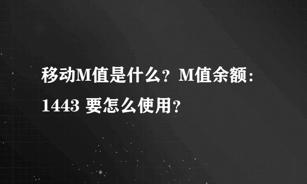 移动M值是什么？M值余额：1443 要怎么使用？