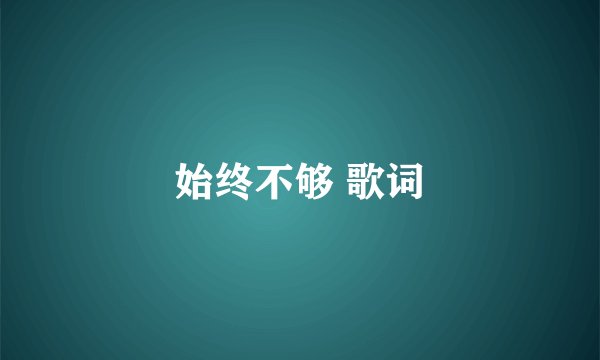 始终不够 歌词