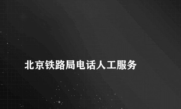 
北京铁路局电话人工服务

