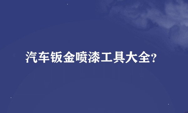 汽车钣金喷漆工具大全？