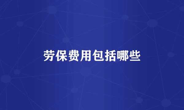 劳保费用包括哪些