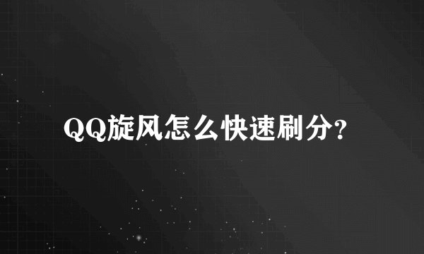 QQ旋风怎么快速刷分？