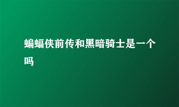 蝙蝠侠前传和黑暗骑士是一个吗