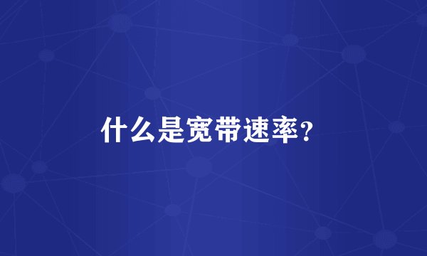 什么是宽带速率？