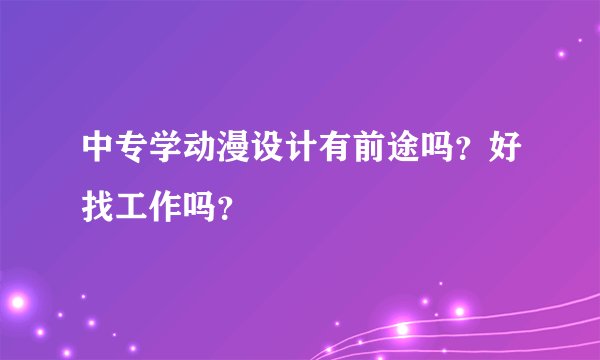 中专学动漫设计有前途吗？好找工作吗？
