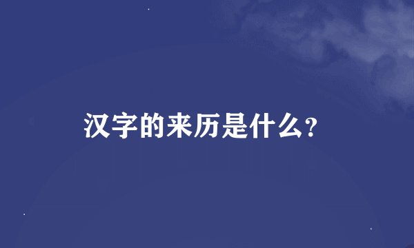 汉字的来历是什么？