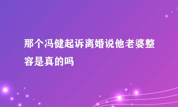 那个冯健起诉离婚说他老婆整容是真的吗