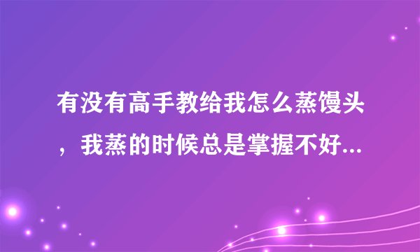 有没有高手教给我怎么蒸馒头，我蒸的时候总是掌握不好酵母和碱的比例