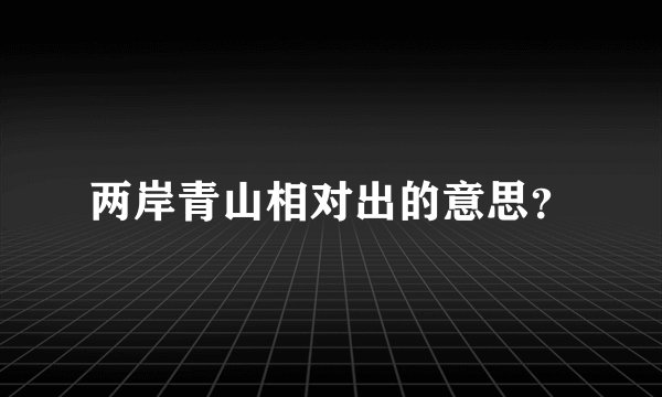 两岸青山相对出的意思？