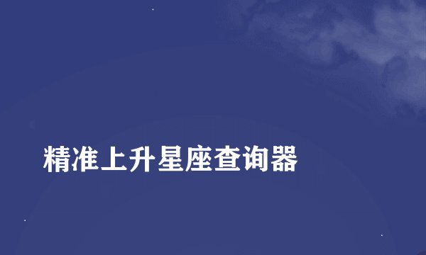 
精准上升星座查询器

