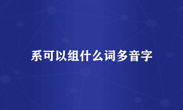 系可以组什么词多音字