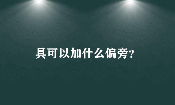 具可以加什么偏旁？