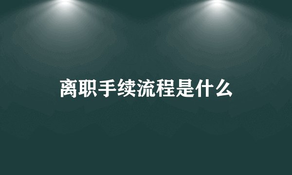 离职手续流程是什么
