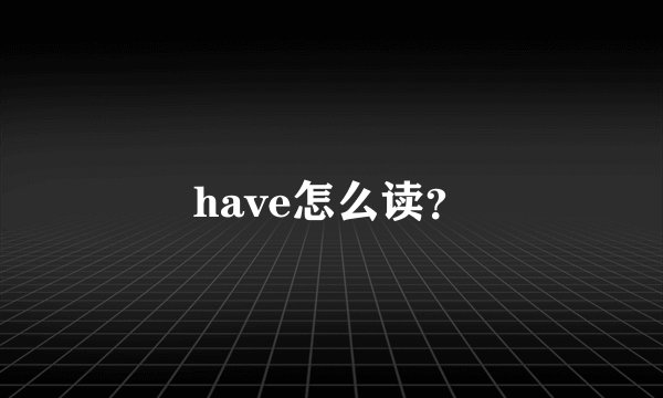 have怎么读？