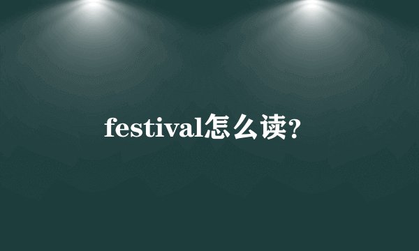 festival怎么读？