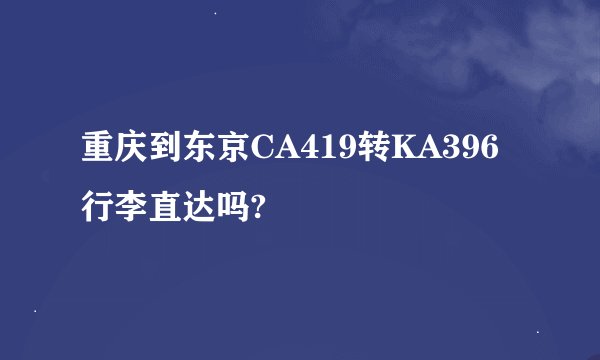 重庆到东京CA419转KA396行李直达吗?