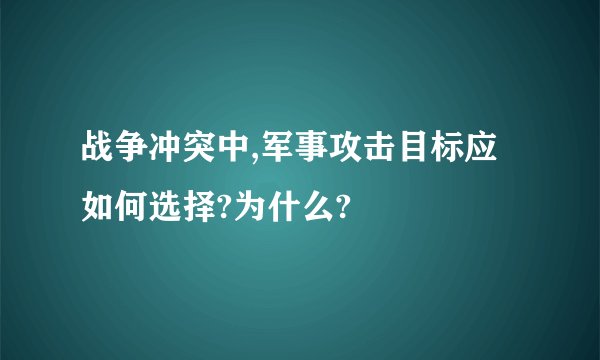 战争冲突中,军事攻击目标应如何选择?为什么?