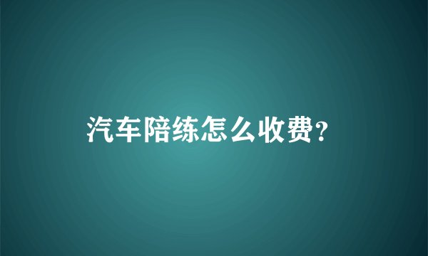 汽车陪练怎么收费？