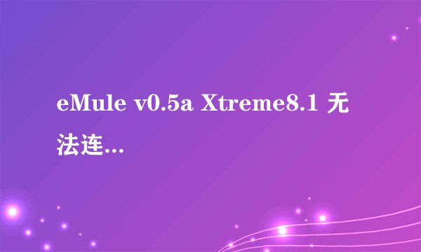 eMule v0.5a Xtreme8.1 无法连接eD2K。