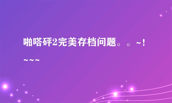 啪嗒砰2完美存档问题。。~！~~~