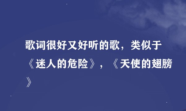 歌词很好又好听的歌，类似于《迷人的危险》，《天使的翅膀》