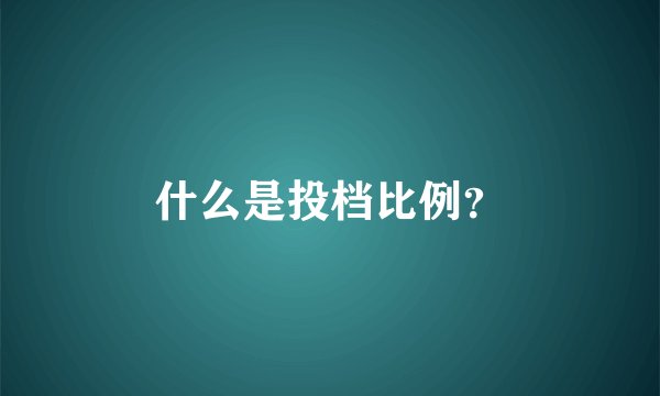 什么是投档比例？