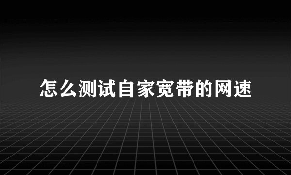怎么测试自家宽带的网速