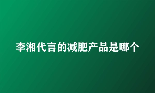 李湘代言的减肥产品是哪个